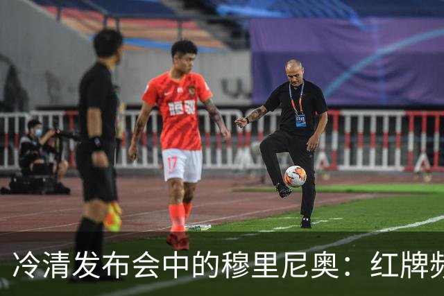 冷清发布会中的穆里尼奥：红牌频出与VAR的争议